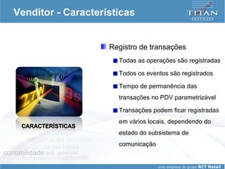 Venditor - Características Registro de transações Todas as operações são registradas Todos os eventos são registrados Tempo de permanência das transações no PDV parametrizável Transações podem ficar registradas em vários locais, dependendo do estado do subsistema de comunicação 