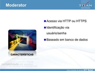Moderator Acesso via HTTP ou HTTPS Identificação via usuário/senha  Baseado em banco de dados 