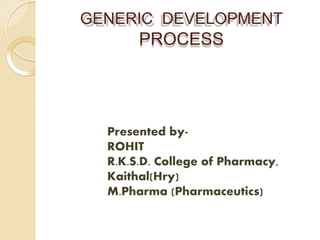 GENERIC DEVELOPMENT
PROCESS
Presented by-
ROHIT
R.K.S.D. College of Pharmacy,
Kaithal(Hry)
M.Pharma (Pharmaceutics)
 