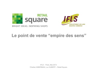 IFLS – Paris, Mai 2013
Charles HABERMAN, Luc HUBERT – Retail Square
Le point de vente “empire des sens”
 