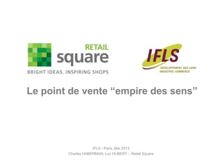 IFLS - Paris, Mai 2013
Charles HABERMAN, Luc HUBERT – Retail Square
Le point de vente “empire des sens”
 