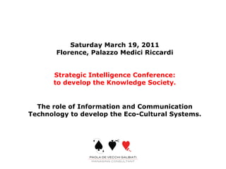 Saturday March 19, 2011 Florence, Palazzo Medici Riccardi Strategic Intelligence Conference: to develop the Knowledge Society. The role of Information and Communication Technology to develop the Eco-Cultural Systems. 