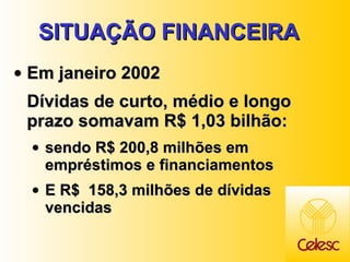 SITUAÇÃO FINANCEIRA  Em janeiro 2002 Dívidas de curto, médio e longo prazo somavam R$ 1,03 bilhão: sendo R$ 200,8 milhões em empréstimos e financiamentos E R$  158,3 milhões de dívidas vencidas   