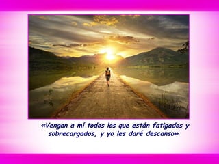 «Vengan a mí todos los que están fatigados y
sobrecargados, y yo les daré descanso»
 