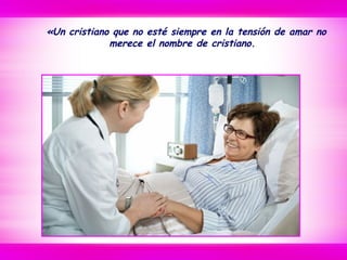 «Un cristiano que no esté siempre en la tensión de amar no
merece el nombre de cristiano.
 