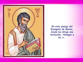 En este pasaje del
Evangelio de Mateo,
Jesús les dirige una
invitación: «Vengan a
mí…».
 