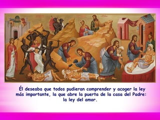 Él deseaba que todos pudieran comprender y acoger la ley
más importante, la que abre la puerta de la casa del Padre:
la ley del amor.
 