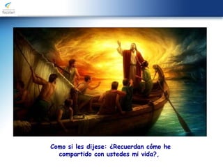 Como si les dijese: ¿Recuerdan cómo he
compartido con ustedes mi vida?,
 