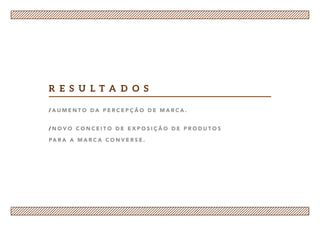 / A u m e n t o d a p e r c e p ç ã o d e m a r ca .
/ n o v o c o n c e i t o d e e x p o s i ç ã o d e p r o d u t o s
pa r a a m a r ca c o n v e r s e .
r e s u l t a d o s
 