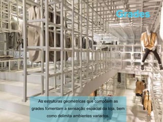 Grades




   As estruturas geométricas que compõem as
grades fomentam a sensação espacial da loja, bem
       como delimita ambientes variados.
 