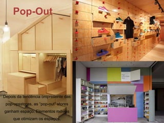 Pop-Out
      Pop-Out




Depois da tendência onipresente das
 pop-upsstores, as “pop-out” stores
ganham espaço. Elementos móveis
     que otimizam os espaços.
 