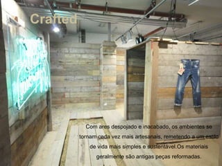 Crafted




            Com ares despojado e inacabado, os ambientes se
          tornam cada vez mais artesanais, remetendo a um estilo
              de vida mais simples e sustentável.Os materiais
                geralmente são antigas peças reformadas.
 