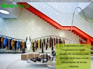 Geometria




                A geometria é uma
               macrotrend no varejo.
            Atualmente, se destaca pela
            repetição de formas e novas
             interpretações de formas
                    clássicas.
 