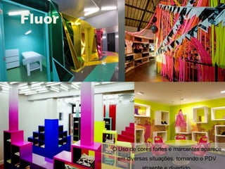 Flúor
Fluor




        O Uso de cores fortes e marcantes aparece
         em diversas situações, tornando o PDV
 