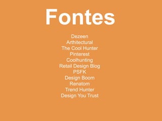 Fontes
      Dezeen
    Arthitectural
  The Cool Hunter
     Pinterest
    Coolhunting
 Retail Design Blog
        PSFK
   Design Boom
     Renatom
   Trend Hunter
 Design You Trust
 