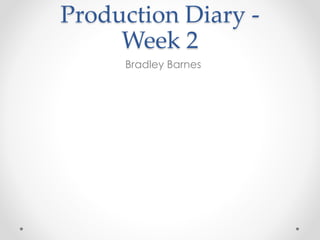 Production Diary -
Week 2
Bradley Barnes
 