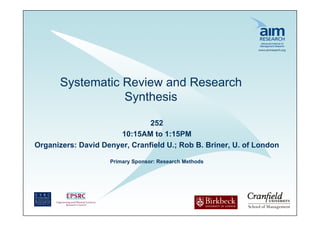 Systematic Review and Research
                 Synthesis

                               252
                      10:15AM to 1:15PM
Organizers: David Denyer, Cranfield U.; Rob B. Briner, U. of London

                    Primary Sponsor: Research Methods
 