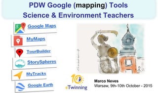 Marco Neves
Warsaw, 9th-10th October - 2015
PDW Google (mapping) Tools
Science & Environment Teachers
 