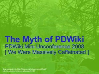 By preciouskhyatt, http://flickr.com/photos/preciouskhyatt/ http://creativecommons.org/licenses/by/2.0 The Myth of PDWiki PDWiki Mini Unconference 2008 [ We Were Massively Caffeinated ] 