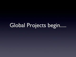Global Projects begin..... 