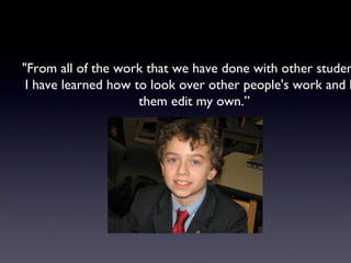 "From all of the work that we have done with other students, I have learned how to look over other people's work and let them edit my own.” 