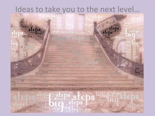Ideas to take you to the next level… 