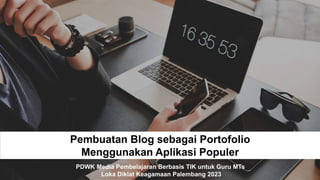 Pembuatan Blog sebagai Portofolio
Menggunakan Aplikasi Populer
PDWK Media Pembelajaran Berbasis TIK untuk Guru MTs
Loka Diklat Keagamaan Palembang 2023
 