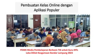 PDWK Media Pembelajaran Berbasis TIK untuk Guru MTs
Loka Diklat Keagamaan Bandar Lampung 2023
Pembuatan Kelas Online dengan
Aplikasi Populer
 