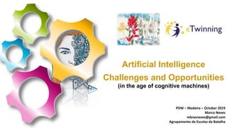 Artificial Intelligence
Challenges and Opportunities
(in the age of cognitive machines)
PDW – Madeira – October 2019
Marco Neves
mbrasneves@gmail.com
Agrupamento de Escolas da Batalha
 