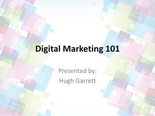 Digital Marketing 101
Presented by:
Hugh Garrett
 