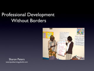 Professional Development  Without Borders Sharon Peters wearejustlearning.pbwiki.com 