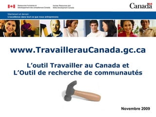 www. TravaillerauCanada.gc.ca L’outil Travailler au Canada et L’Outil de recherche de communautés Novembre 2009 