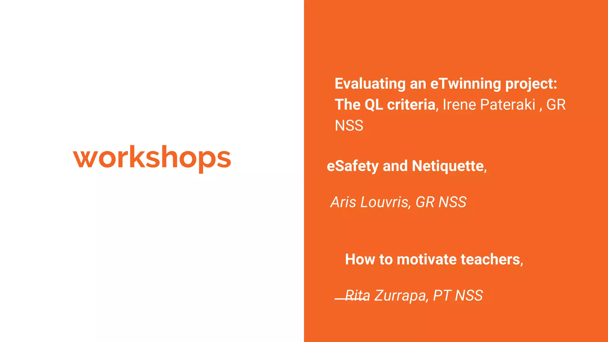 workshops
Evaluating an eTwinning project:
The QL criteria, Irene Pateraki , GR
NSS
eSafety and Netiquette,
Aris Louvris, GR NSS
How to motivate teachers,
Rita Zurrapa, PT NSS
 