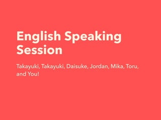 English Speaking
Session
Takayuki, Takayuki, Daisuke, Jordan, Mika, Toru,
and You!
@ WordCamp Tokyo 2015
31 October 2015
 