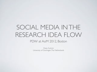 SOCIAL MEDIA IN THE
RESEARCH IDEA FLOW
    PDW at AoM 2012, Boston
                   Darja Gutnick
     University of Groningen, The Netherlands
 