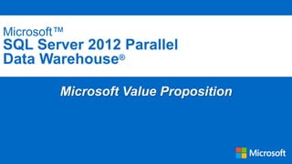 Microsoft™

SQL Server 2012 Parallel
Data Warehouse®
Microsoft Value Proposition

 
