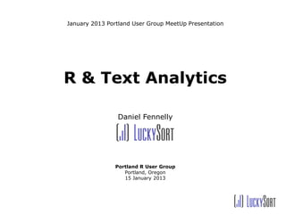 January 2013 Portland User Group MeetUp Presentation




R & Text Analytics

                Daniel Fennelly




                Portland R User Group
                   Portland, Oregon
                   15 January 2013
 