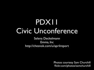 PDX11
Civic Unconference
          Selena Deckelmann
               Emma, Inc
  http://chesnok.com/u/aprilreport




                      Photos courtesy Sam Churchill
                      ﬂickr.com/photos/samchurchill
 