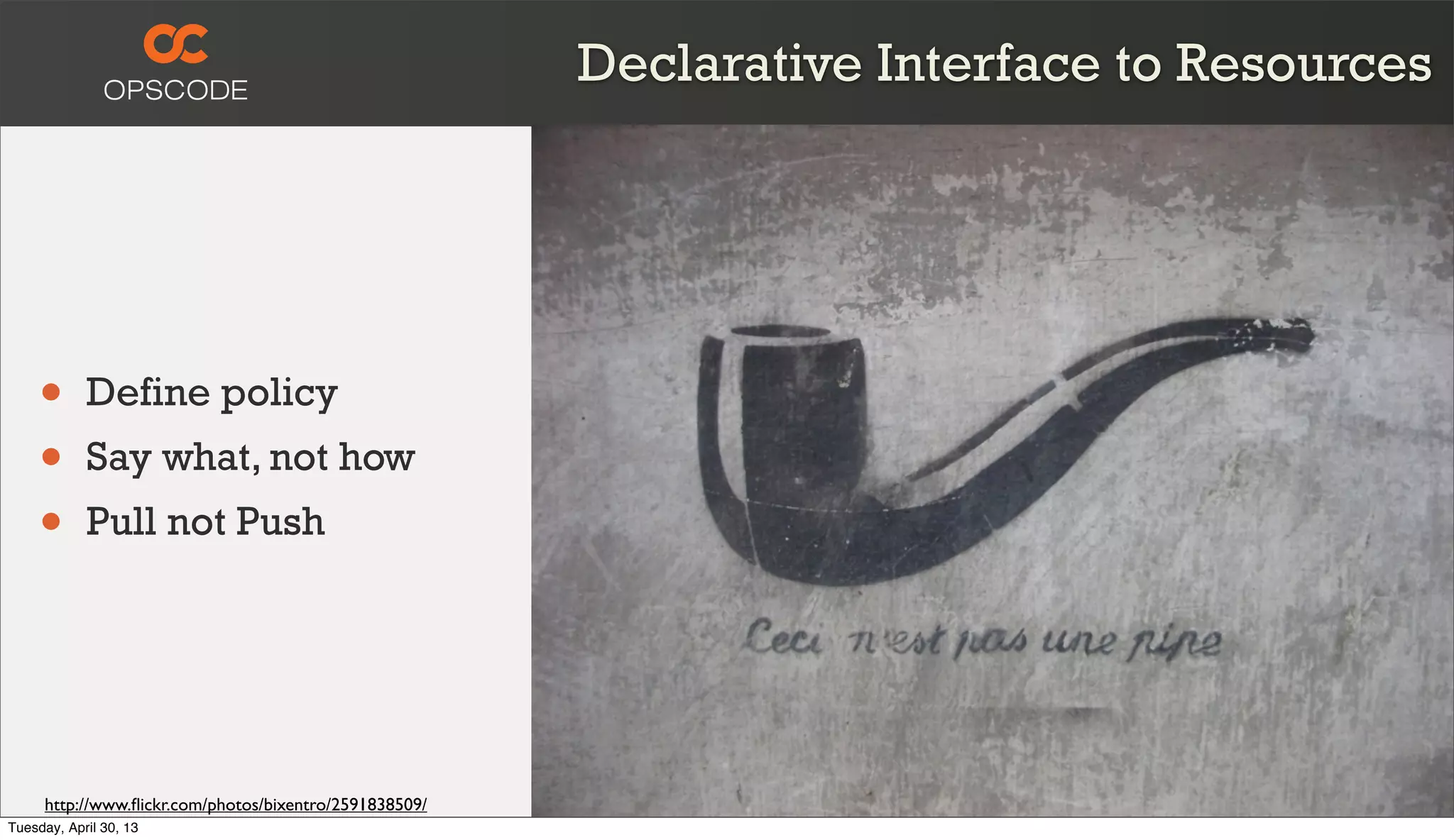 Declarative Interface to Resources
• Define policy
• Say what, not how
• Pull not Push
http://www.ﬂickr.com/photos/bixentro/2591838509/
Tuesday, April 30, 13
 