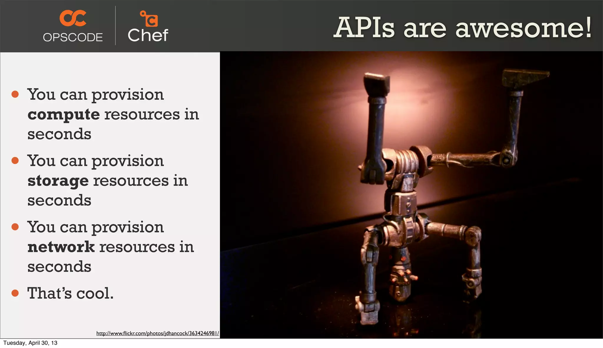 APIs are awesome!
• You can provision
compute resources in
seconds
• You can provision
storage resources in
seconds
• You can provision
network resources in
seconds
• That’s cool.
http://www.ﬂickr.com/photos/jdhancock/3634246981/
Tuesday, April 30, 13
 