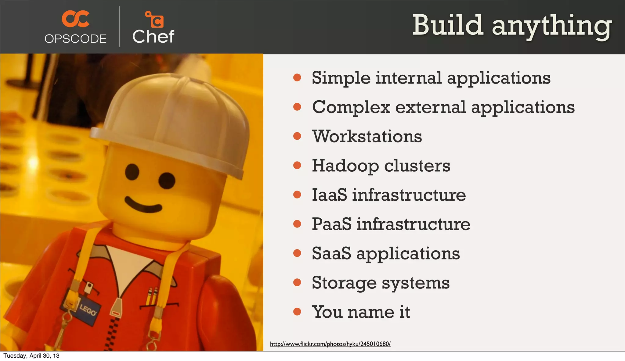 Build anything
• Simple internal applications
• Complex external applications
• Workstations
• Hadoop clusters
• IaaS infrastructure
• PaaS infrastructure
• SaaS applications
• Storage systems
• You name it
http://www.ﬂickr.com/photos/hyku/245010680/
Tuesday, April 30, 13
 