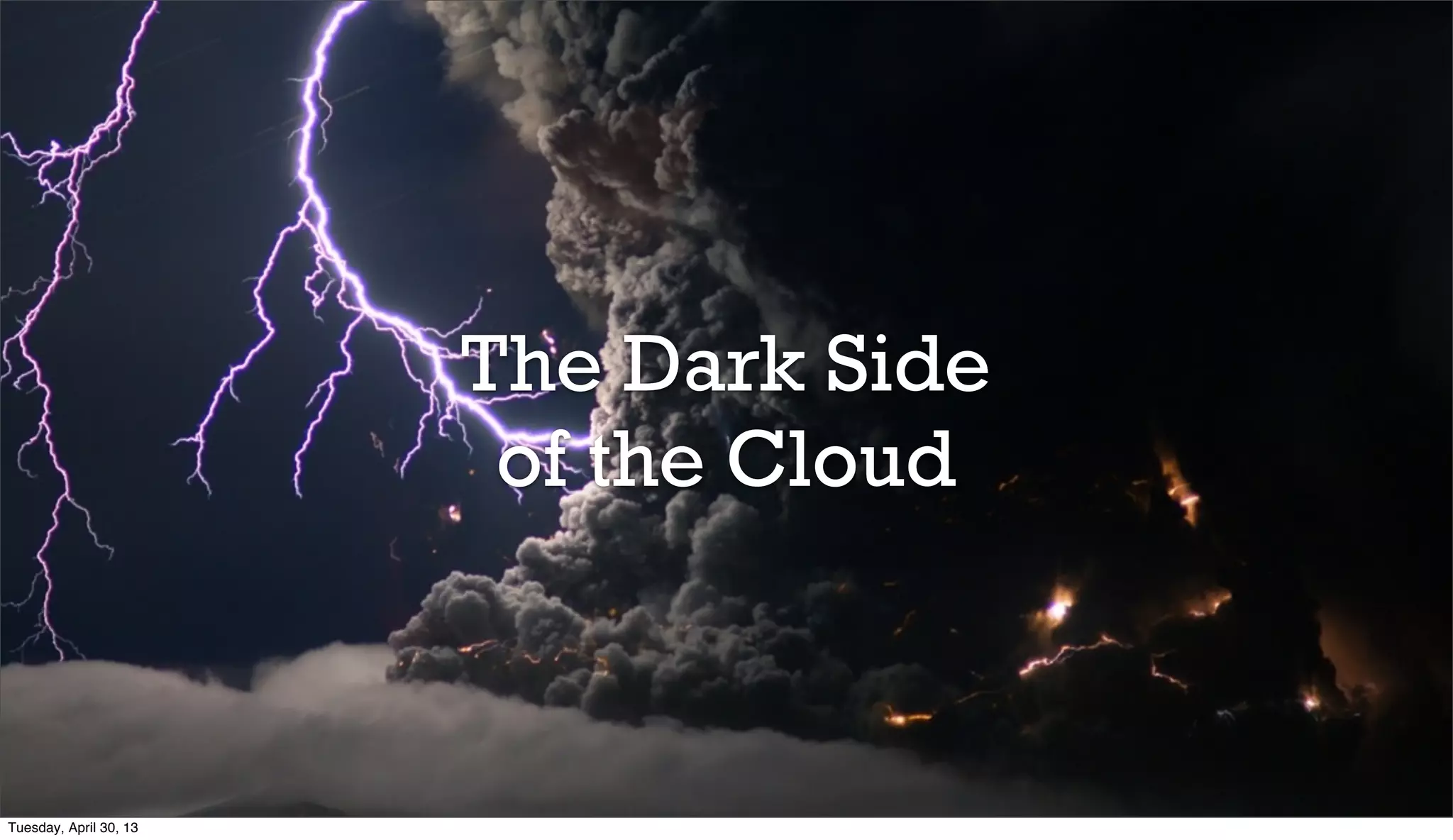 The Dark Side
of the Cloud
Tuesday, April 30, 13
 
