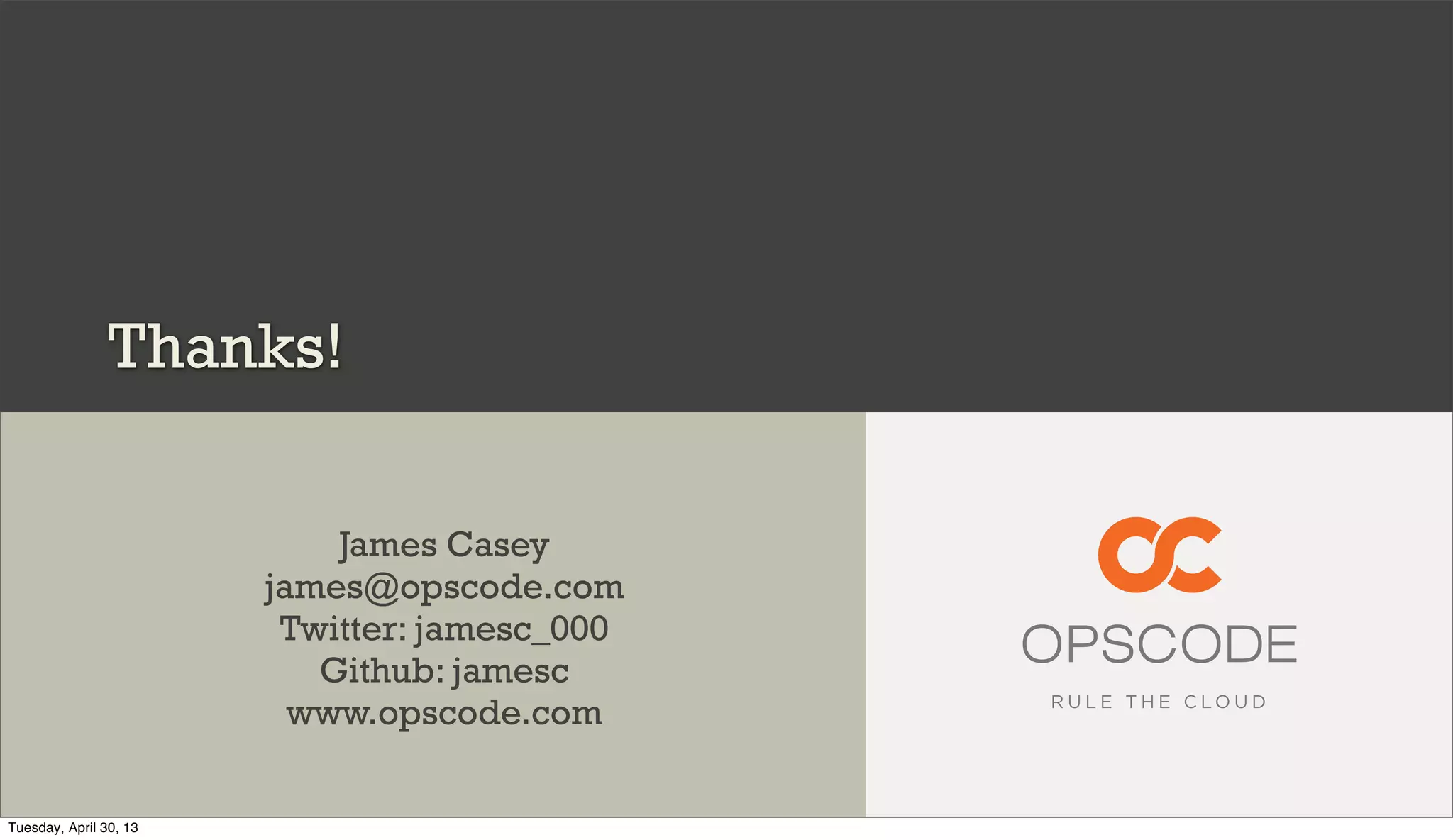 Thanks!
James Casey
james@opscode.com
Twitter: jamesc_000
Github: jamesc
www.opscode.com
Tuesday, April 30, 13
 
