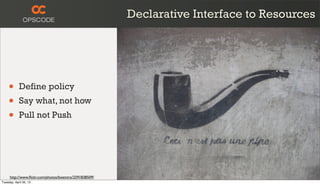Declarative Interface to Resources
• Define policy
• Say what, not how
• Pull not Push
http://www.ﬂickr.com/photos/bixentro/2591838509/
Tuesday, April 30, 13
 