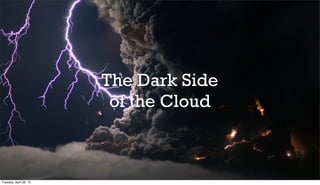The Dark Side
of the Cloud
Tuesday, April 30, 13
 