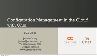 Configuration Management in the Cloud
with Chef
PDX Cloud
James Casey
james@opscode.com
Twitter: jamesc_000
GitHub: jamesc
www.opscode.com
Tuesday, April 30, 13
 