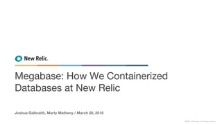 ©2008–17 New Relic, Inc. All rights reserved.
Joshua Galbraith, Marty Matheny / March 28, 2018
Megabase: How We Containerized
Databases at New Relic
 