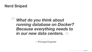 Confidential ©2008–17 New Relic, Inc. All rights reserved
What do you think about
running database on Docker?
Because everything needs to
in our new data centers.
-- Principal Engineer
13
“
”
Nerd Sniped
 