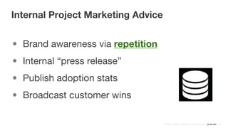 Confidential ©2008–17 New Relic, Inc. All rights reserved
• Brand awareness via repetition
• Internal “press release”
• Publish adoption stats
• Broadcast customer wins
Internal Project Marketing Advice
25
 