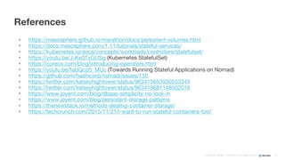 Confidential ©2008–17 New Relic, Inc. All rights reserved
• https://mesosphere.github.io/marathon/docs/persistent-volumes.html
• https://docs.mesosphere.com/1.11/tutorials/stateful-services/
• https://kubernetes.io/docs/concepts/workloads/controllers/statefulset/
• https://youtu.be/J-Ke0TxGUSg (Kubernetes StatefulSet)
• https://coreos.com/blog/introducing-operators.html
• https://youtu.be/faUQcd5_MUc (Towards Running Stateful Applications on Nomad)
• https://github.com/hashicorp/nomad/issues/150
• https://twitter.com/kelseyhightower/status/963415653930553345
• https://twitter.com/kelseyhightower/status/963418681148502016
• https://www.joyent.com/blog/dbaas-simplicity-no-lock-in
• https://www.joyent.com/blog/persistent-storage-patterns
• https://thenewstack.io/methods-dealing-container-storage/
• https://techcrunch.com/2015/11/21/i-want-to-run-stateful-containers-too/
References
50
 